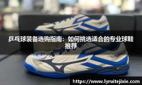 乒乓球装备选购指南：如何挑选适合的专业球鞋推荐