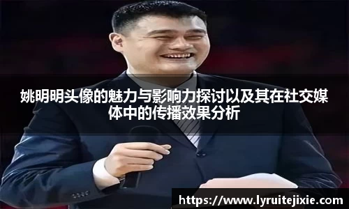 姚明明头像的魅力与影响力探讨以及其在社交媒体中的传播效果分析