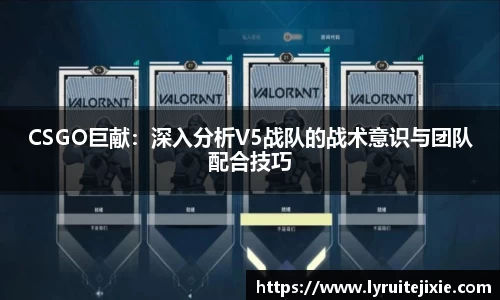 CSGO巨献：深入分析V5战队的战术意识与团队配合技巧