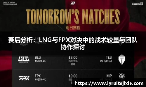 赛后分析：LNG与FPX对决中的战术较量与团队协作探讨