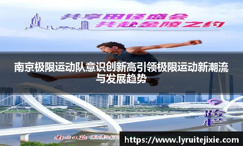 南京极限运动队意识创新高引领极限运动新潮流与发展趋势