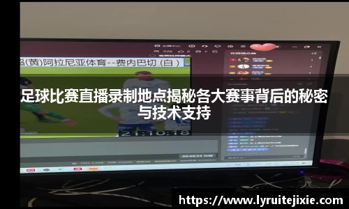 足球比赛直播录制地点揭秘各大赛事背后的秘密与技术支持