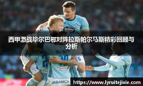 西甲激战毕尔巴鄂对阵拉斯帕尔马斯精彩回顾与分析
